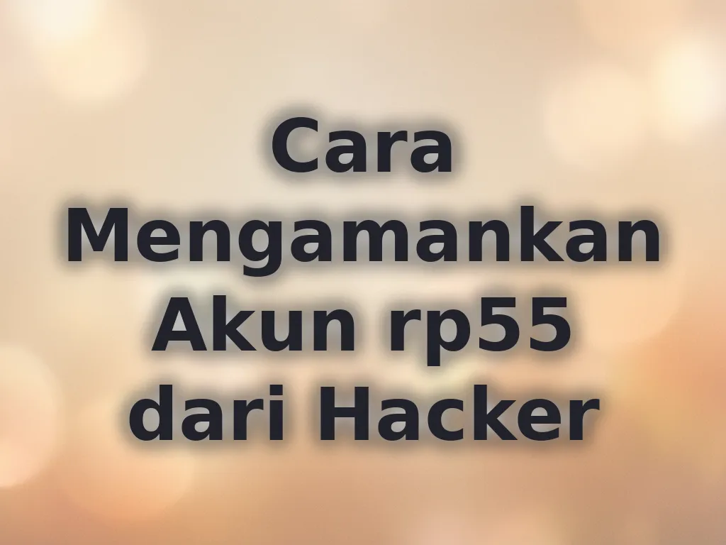 Cara Mengamankan Akun rp55 dari Hacker